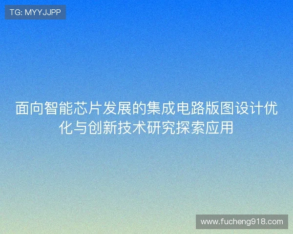 面向智能芯片发展的集成电路版图设计优化与创新技术研究探索应用 面向智能芯片发展的集成电路版图设计优化与创新技术研究探索应用